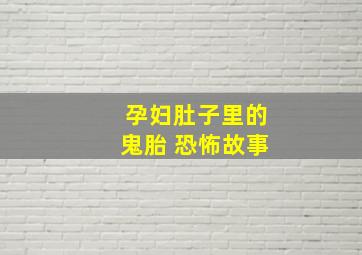 孕妇肚子里的鬼胎 恐怖故事